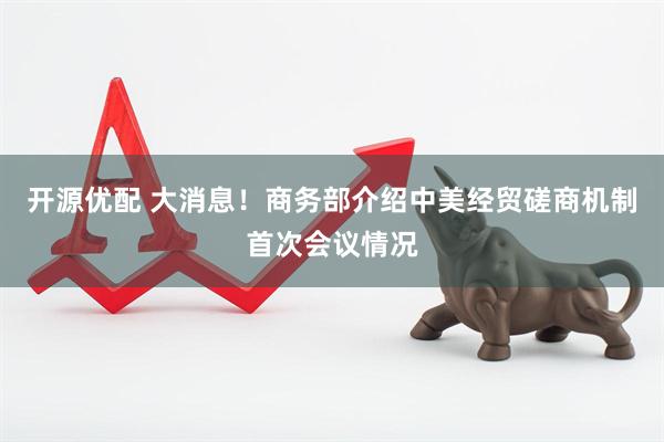 开源优配 大消息！商务部介绍中美经贸磋商机制首次会议情况