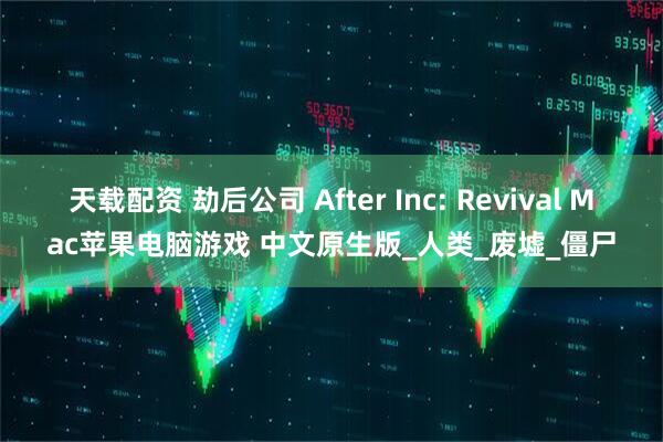 天载配资 劫后公司 After Inc: Revival Mac苹果电脑游戏 中文原生版_人类_废墟_僵尸