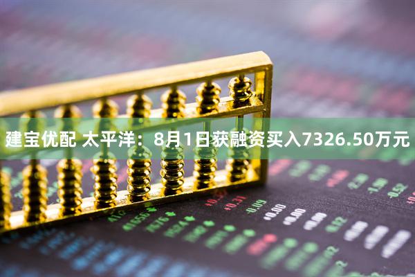 建宝优配 太平洋：8月1日获融资买入7326.50万元