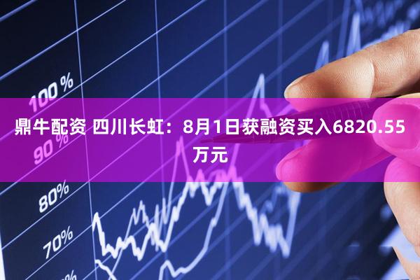 鼎牛配资 四川长虹：8月1日获融资买入6820.55万元