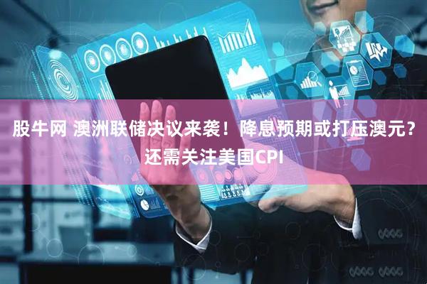 股牛网 澳洲联储决议来袭！降息预期或打压澳元？还需关注美国CPI