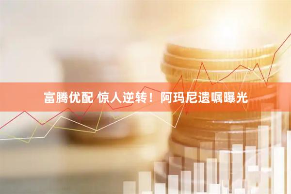 富腾优配 惊人逆转！阿玛尼遗嘱曝光