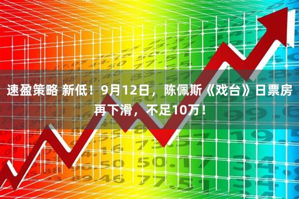 速盈策略 新低！9月12日，陈佩斯《戏台》日票房再下滑，不足10万！