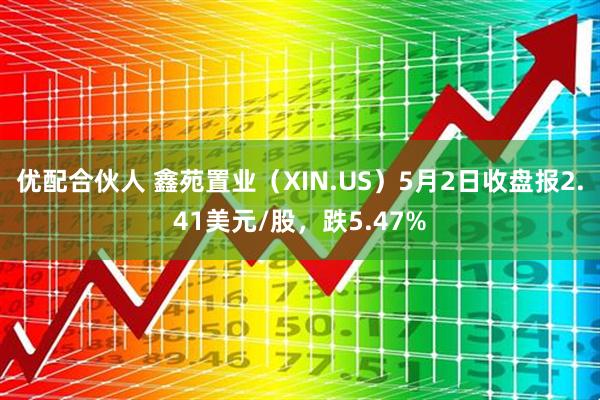 优配合伙人 鑫苑置业（XIN.US）5月2日收盘报2.41美元/股，跌5.47%