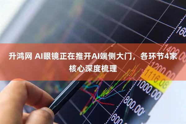 升鸿网 AI眼镜正在推开AI端侧大门,各环节4家核心深度梳理